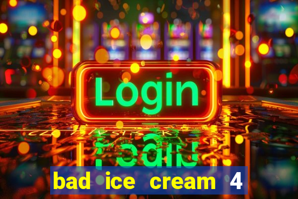 bad ice cream 4 click jogos